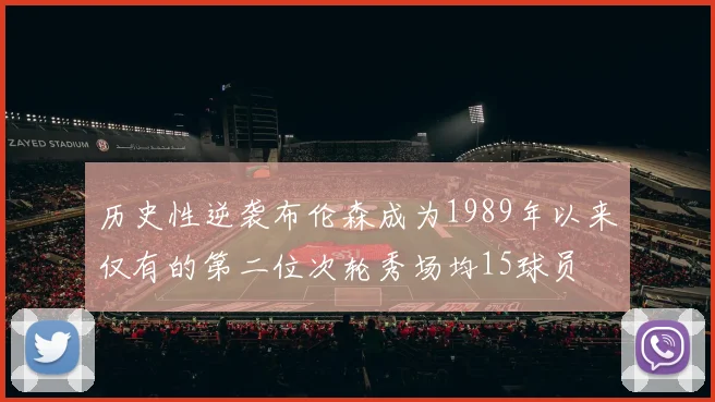 历史性逆袭布伦森成为1989年以来仅有的第二位次轮秀场均15球员