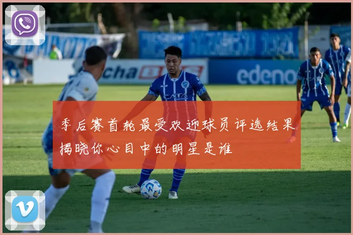 季后赛首轮最受欢迎球员评选结果揭晓你心目中的明星是谁