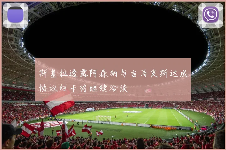 斯基拉透露阿森纳与吉马良斯达成协议纽卡将继续洽谈