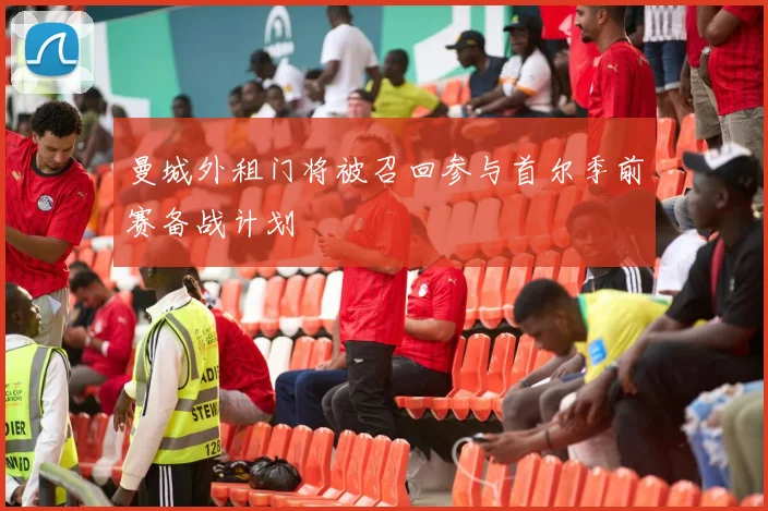 曼城外租门将被召回参与首尔季前赛备战计划