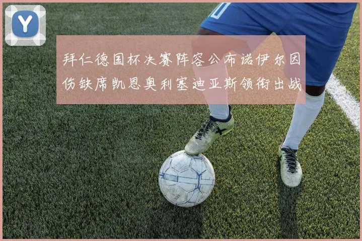 拜仁德国杯决赛阵容公布诺伊尔因伤缺席凯恩奥利塞迪亚斯领衔出战