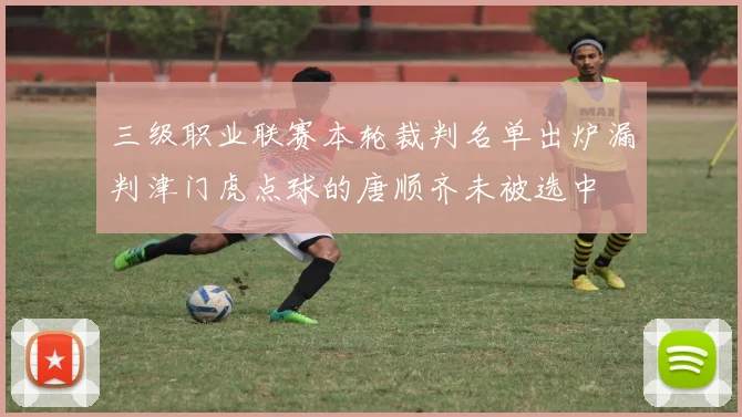 三级职业联赛本轮裁判名单出炉漏判津门虎点球的唐顺齐未被选中
