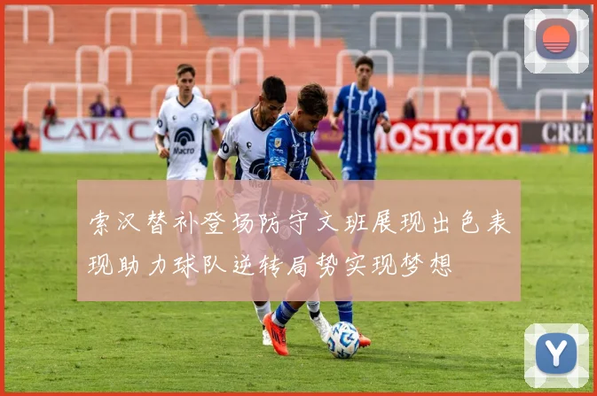 索汉替补登场防守文班展现出色表现助力球队逆转局势实现梦想