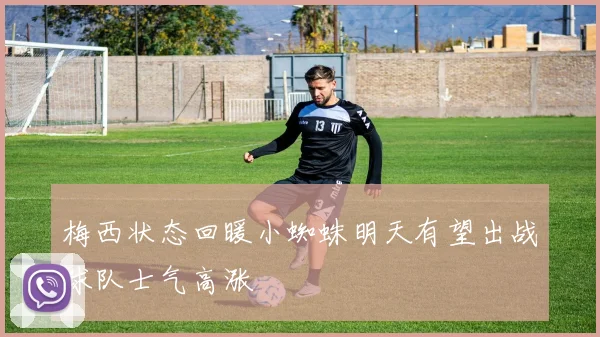 梅西状态回暖小蜘蛛明天有望出战球队士气高涨