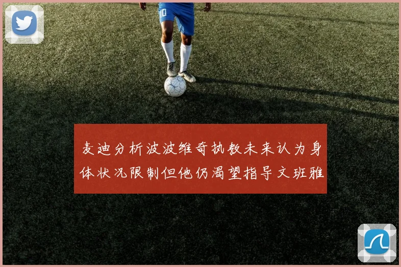 麦迪分析波波维奇执教未来认为身体状况限制但他仍渴望指导文班雅马